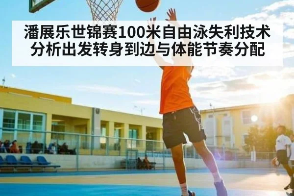 潘展乐世锦赛100米自由泳失利技术分析出发转身到边与体能节奏分配(kaiyun)